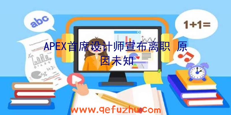 APEX首席设计师宣布离职